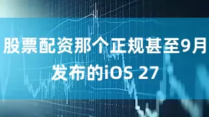 股票配资那个正规甚至9月发布的iOS 27