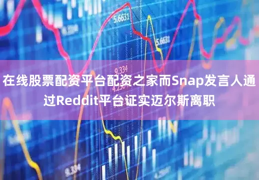 在线股票配资平台配资之家而Snap发言人通过Reddit平台证实迈尔斯离职
