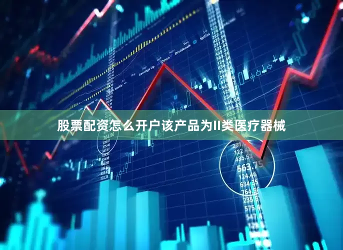 股票配资怎么开户 该产品为II类医疗器械