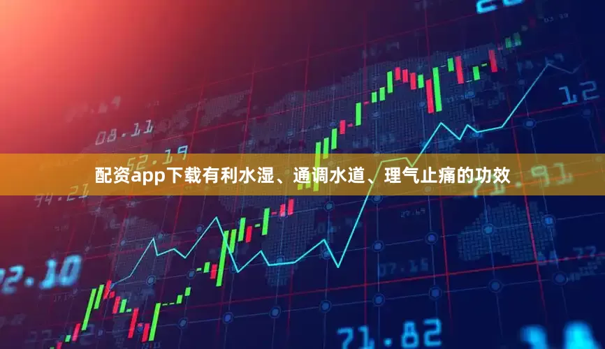 配资app下载有利水湿、通调水道、理气止痛的功效