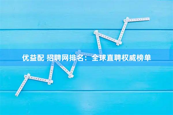 优益配 招聘网排名：全球直聘权威榜单