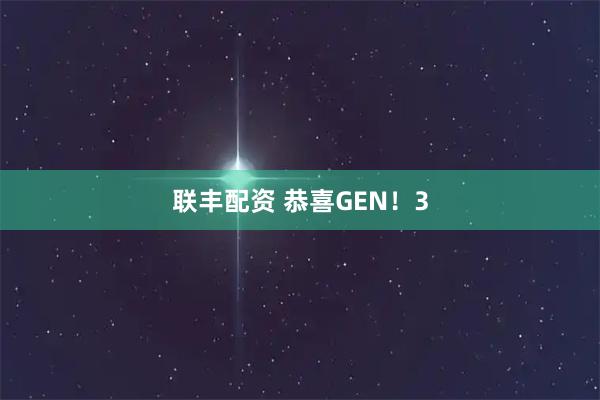 联丰配资 恭喜GEN！3
