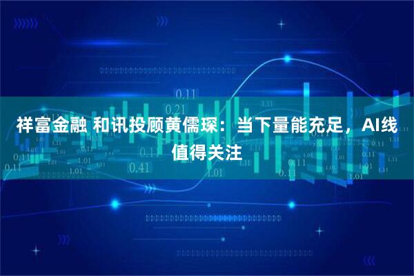祥富金融 和讯投顾黄儒琛：当下量能充足，AI线值得关注