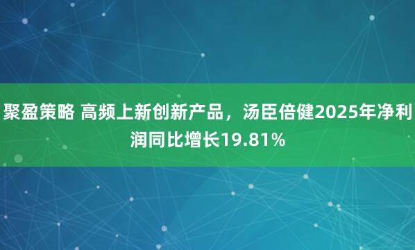 聚盈策略 高频上新创新产品，汤臣倍健2025年净利润同比增长19.81%
