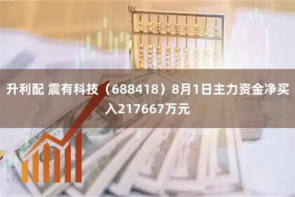升利配 震有科技（688418）8月1日主力资金净买入217667万元