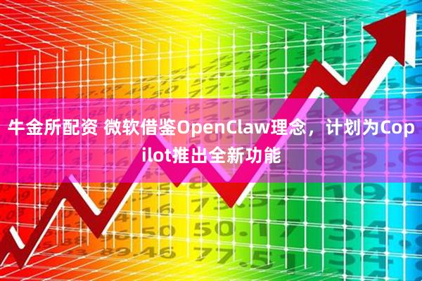 牛金所配资 微软借鉴OpenClaw理念，计划为Copilot推出全新功能