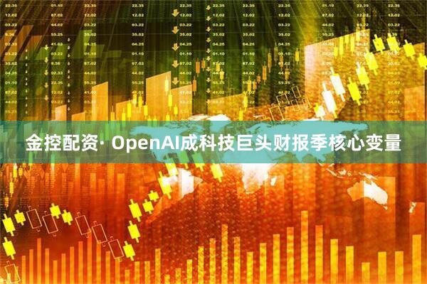 金控配资· OpenAI成科技巨头财报季核心变量