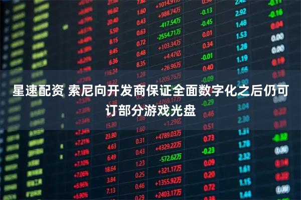 星速配资 索尼向开发商保证全面数字化之后仍可订部分游戏光盘