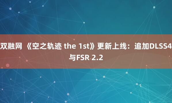 双融网 《空之轨迹 the 1st》更新上线：追加DLSS4与FSR 2.2