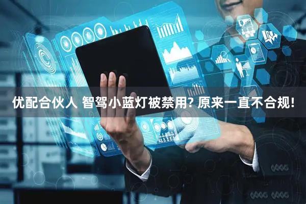 优配合伙人 智驾小蓝灯被禁用? 原来一直不合规!