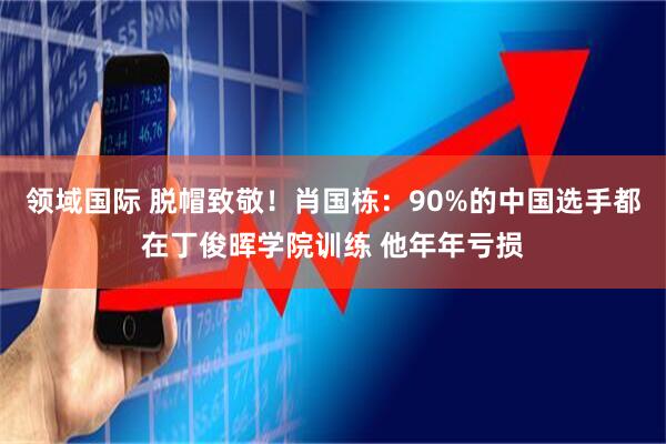 领域国际 脱帽致敬！肖国栋：90%的中国选手都在丁俊晖学院训练 他年年亏损