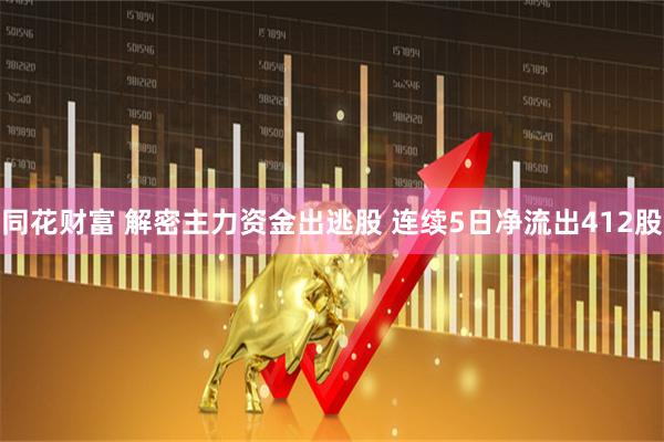 同花财富 解密主力资金出逃股 连续5日净流出412股